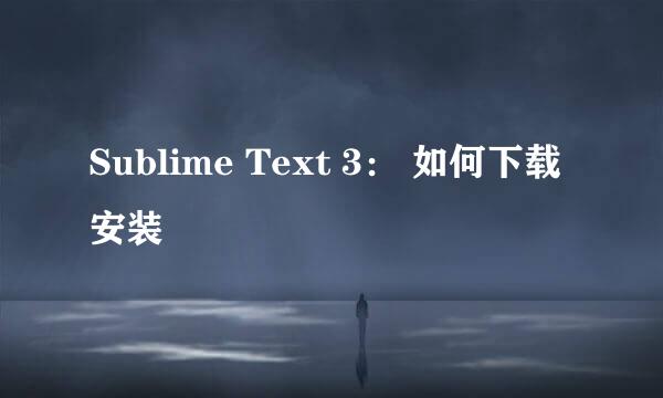 Sublime Text 3： 如何下载安装