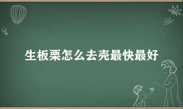 生板栗怎么去壳最快最好