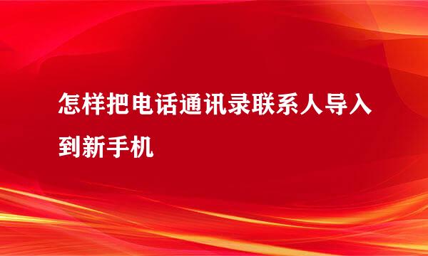 怎样把电话通讯录联系人导入到新手机