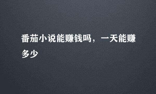 番茄小说能赚钱吗，一天能赚多少