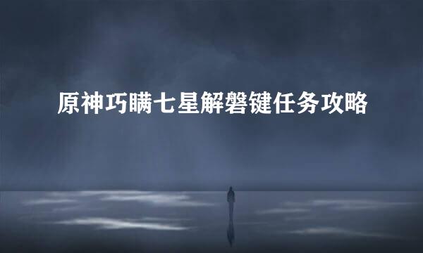 原神巧瞒七星解磐键任务攻略