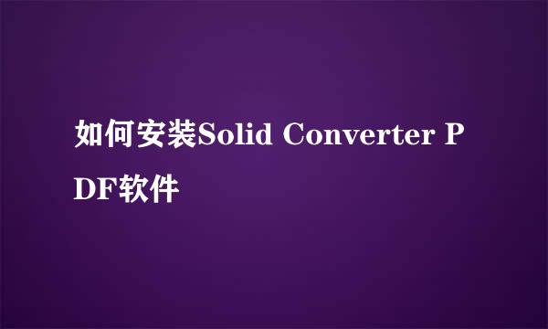 如何安装Solid Converter PDF软件