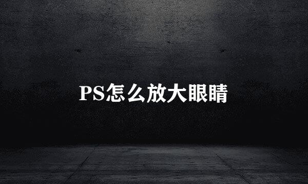 PS怎么放大眼睛