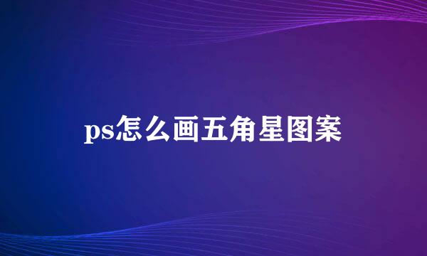 ps怎么画五角星图案