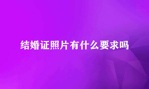 结婚证照片有什么要求吗