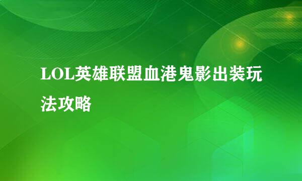 LOL英雄联盟血港鬼影出装玩法攻略