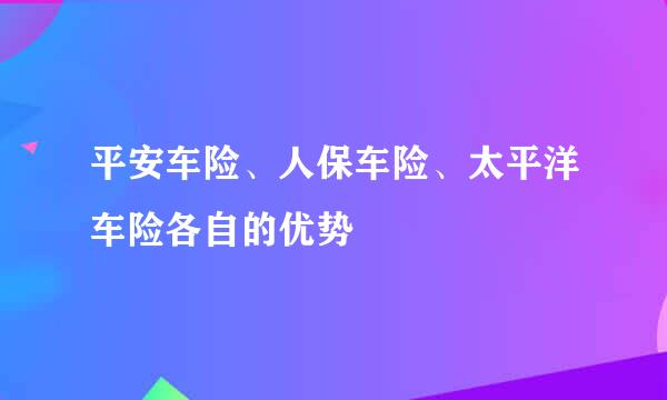 平安车险、人保车险、太平洋车险各自的优势