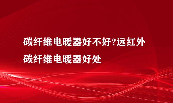 碳纤维电暖器好不好?远红外碳纤维电暖器好处