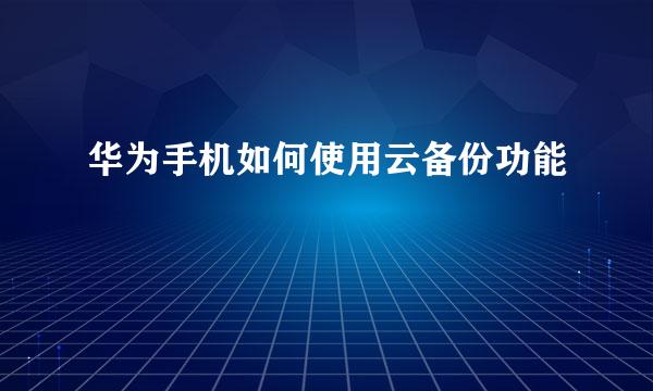 华为手机如何使用云备份功能