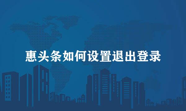 惠头条如何设置退出登录