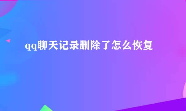 qq聊天记录删除了怎么恢复