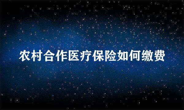 农村合作医疗保险如何缴费