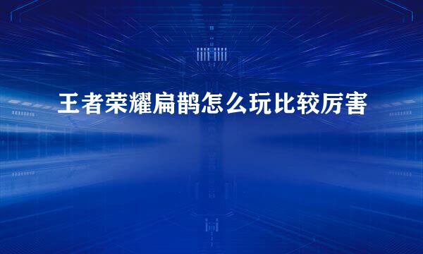 王者荣耀扁鹊怎么玩比较厉害