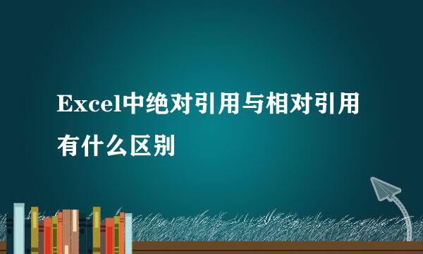 Excel中绝对引用与相对引用有什么区别
