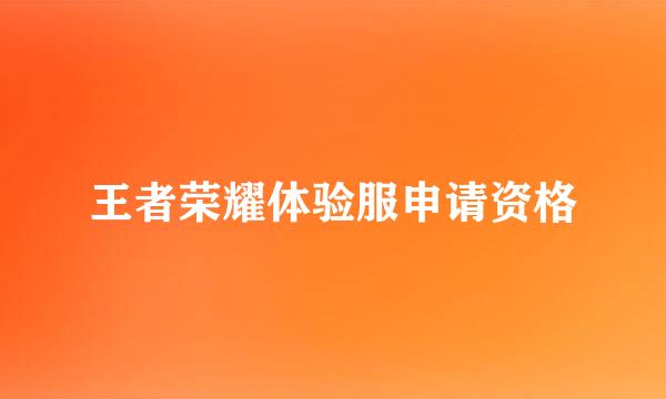 王者荣耀体验服申请资格