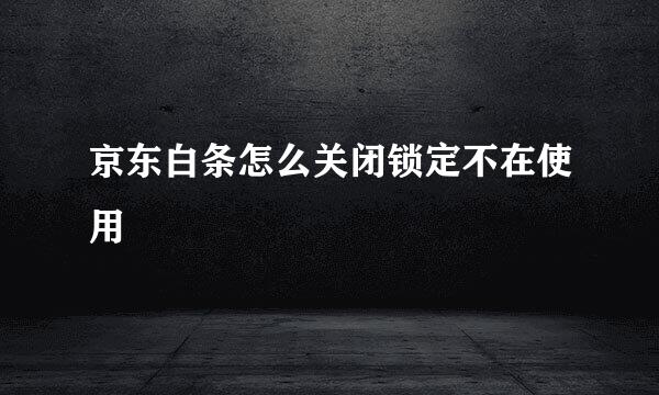 京东白条怎么关闭锁定不在使用