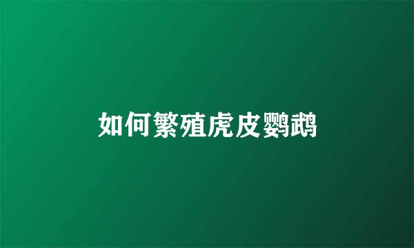 如何繁殖虎皮鹦鹉