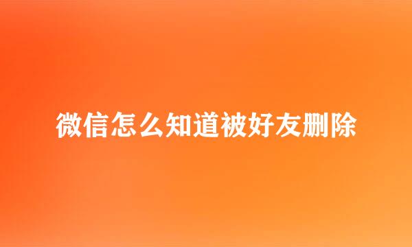 微信怎么知道被好友删除