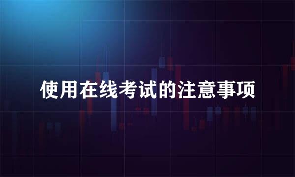 使用在线考试的注意事项