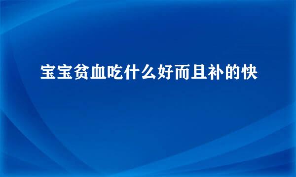 宝宝贫血吃什么好而且补的快