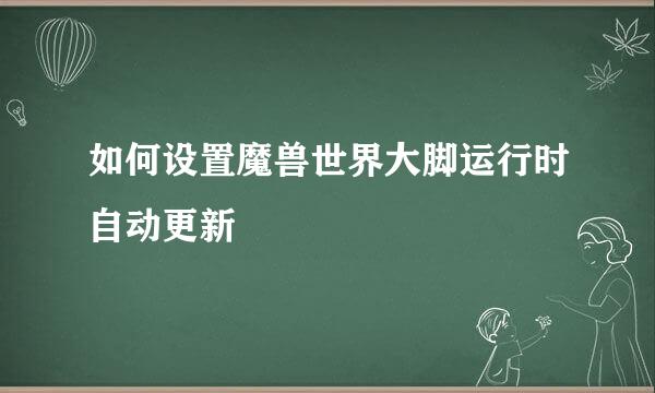 如何设置魔兽世界大脚运行时自动更新