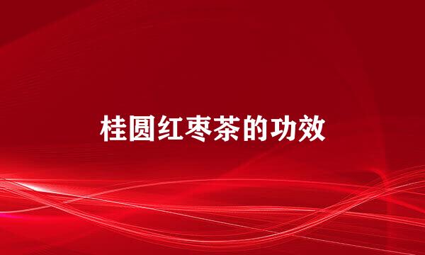 桂圆红枣茶的功效