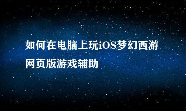 如何在电脑上玩iOS梦幻西游网页版游戏辅助