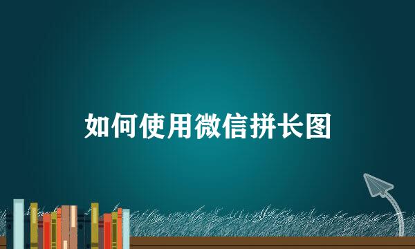 如何使用微信拼长图