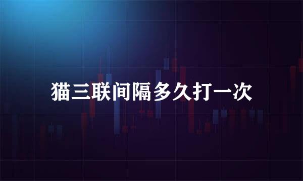 猫三联间隔多久打一次