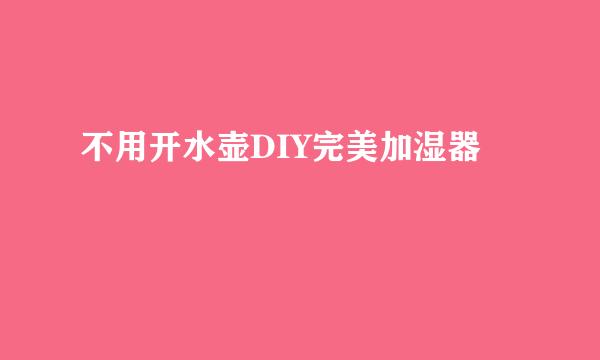 不用开水壶DIY完美加湿器