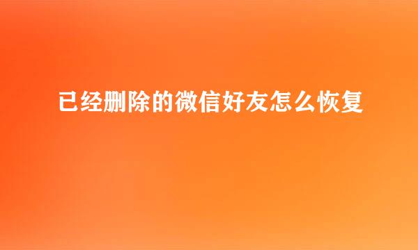 已经删除的微信好友怎么恢复