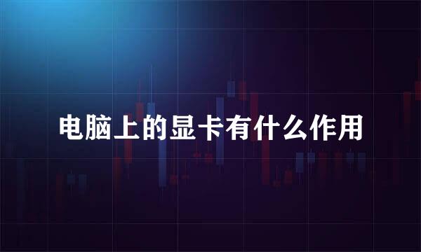 电脑上的显卡有什么作用