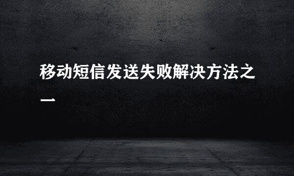 移动短信发送失败解决方法之一