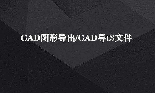 CAD图形导出/CAD导t3文件