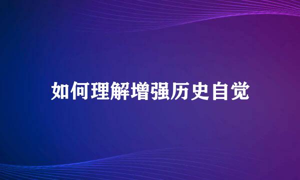 如何理解增强历史自觉