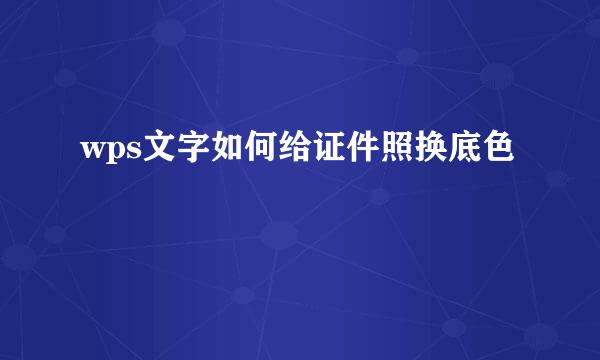 wps文字如何给证件照换底色