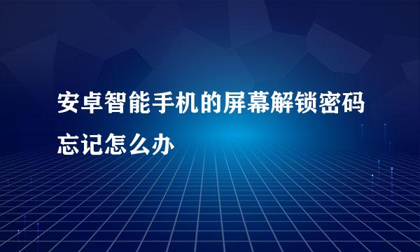 安卓智能手机的屏幕解锁密码忘记怎么办