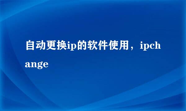 自动更换ip的软件使用，ipchange