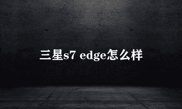 三星s7 edge怎么样