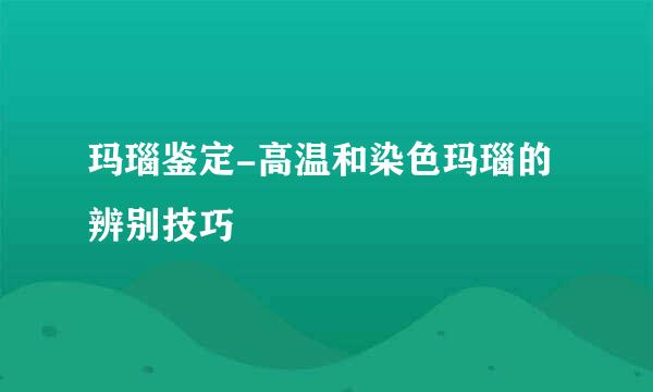玛瑙鉴定-高温和染色玛瑙的辨别技巧