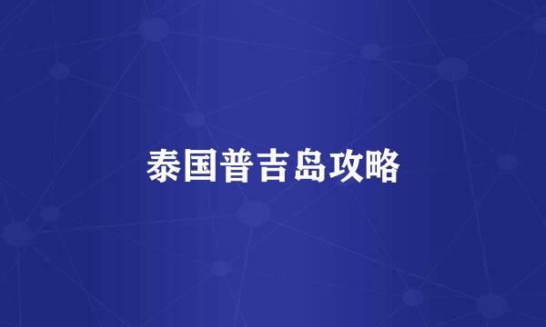 泰国普吉岛攻略
