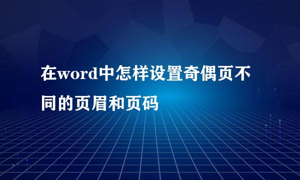 在word中怎样设置奇偶页不同的页眉和页码