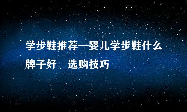 学步鞋推荐—婴儿学步鞋什么牌子好、选购技巧