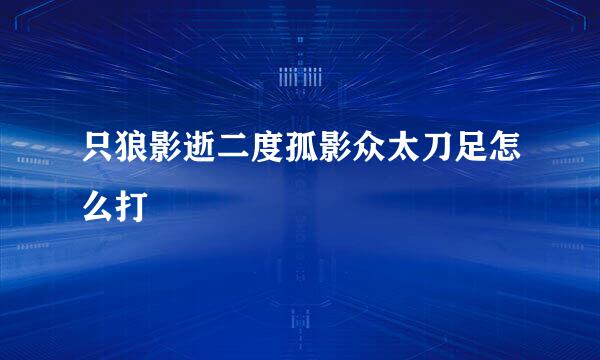 只狼影逝二度孤影众太刀足怎么打