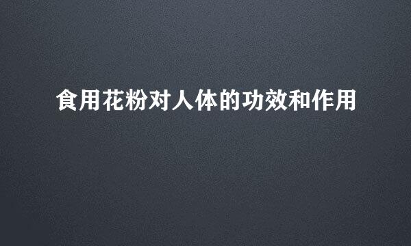 食用花粉对人体的功效和作用