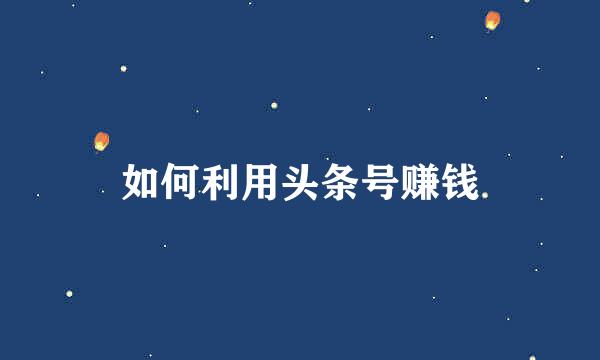 如何利用头条号赚钱