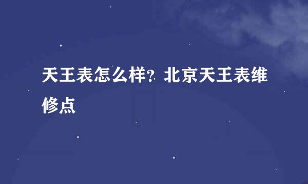 天王表怎么样？北京天王表维修点