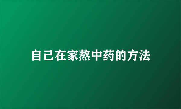 自己在家熬中药的方法