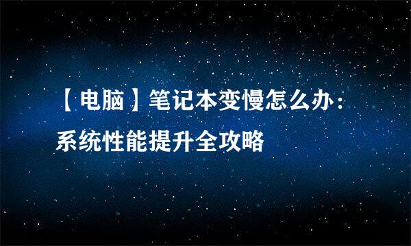 【电脑】笔记本变慢怎么办：系统性能提升全攻略