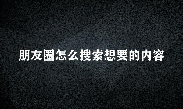 朋友圈怎么搜索想要的内容